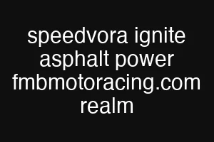 speedvora ignite asphalt power fmbmotoracing.com realm